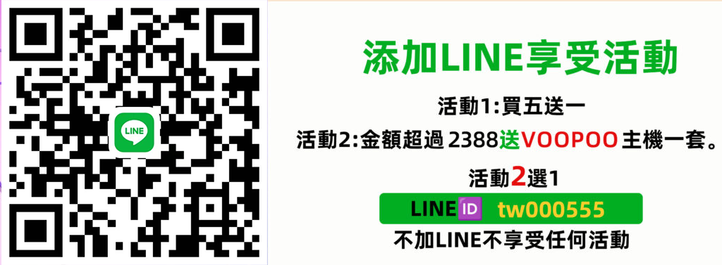 添加LINE享受活動 活動一：煙油買5送1 買10送2 活動二：满2388送voopoo品牌主機一套